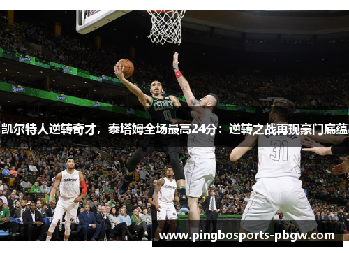 凯尔特人逆转奇才，泰塔姆全场最高24分：逆转之战再现豪门底蕴